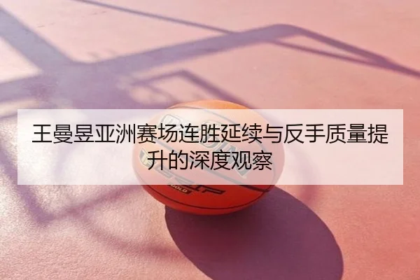 王曼昱亚洲赛场连胜延续与反手质量提升的深度观察
