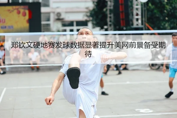 郑钦文硬地赛发球数据显著提升美网前景备受期待