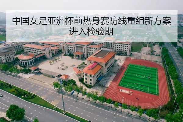 中国女足亚洲杯前热身赛防线重组新方案进入检验期