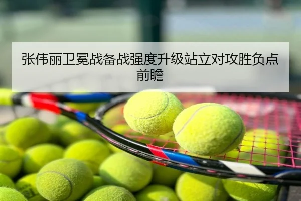 张伟丽卫冕战备战强度升级站立对攻胜负点前瞻