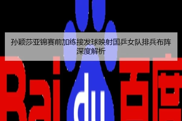 孙颖莎亚锦赛前加练接发球映射国乒女队排兵布阵深度解析