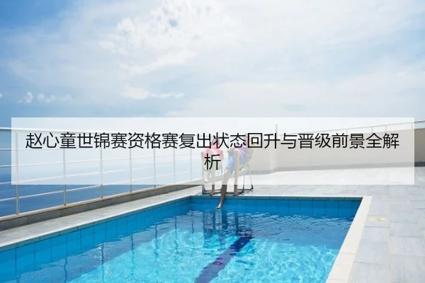 赵心童世锦赛资格赛复出状态回升与晋级前景全解析